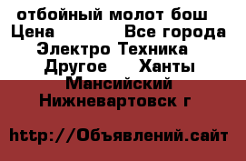 отбойный молот бош › Цена ­ 8 000 - Все города Электро-Техника » Другое   . Ханты-Мансийский,Нижневартовск г.